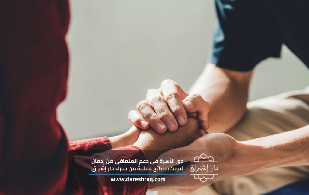دور الأسرة في دعم المتعافي من إدمان ليريكا: نصائح عملية من خبراء دار إشراق