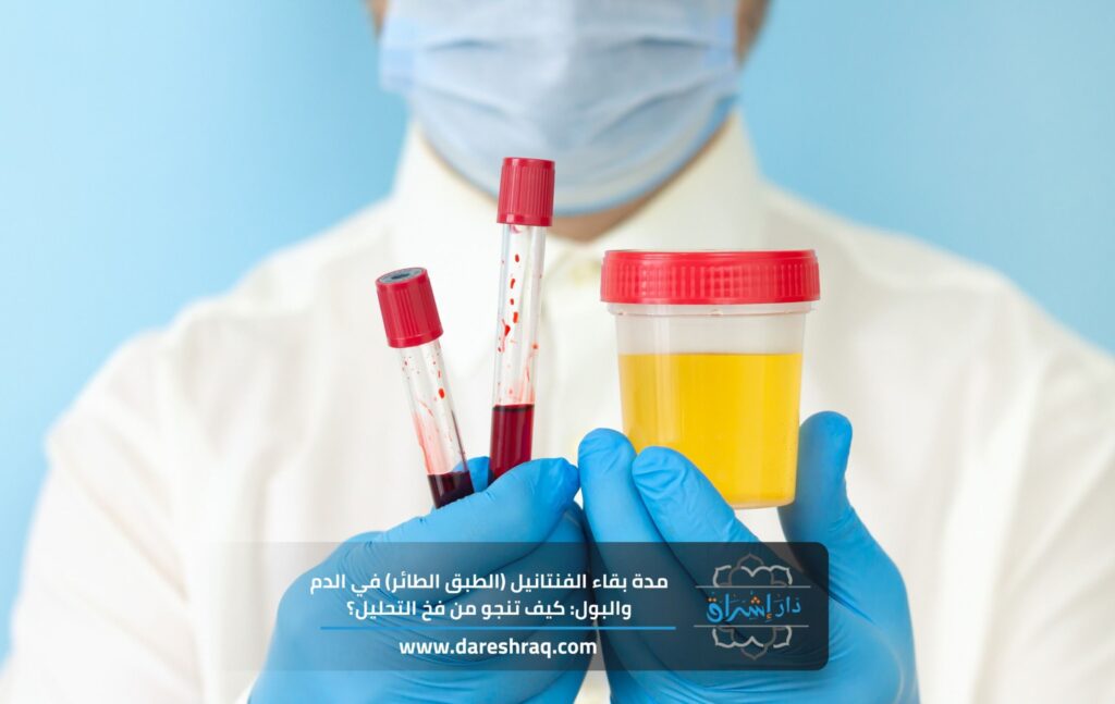 مدة بقاء الفنتانيل (الطبق الطائر) في الدم والبول: كيف تنجو من فخ التحليل؟